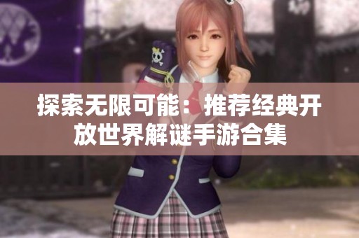 探索无限可能：推荐经典开放世界解谜手游合集