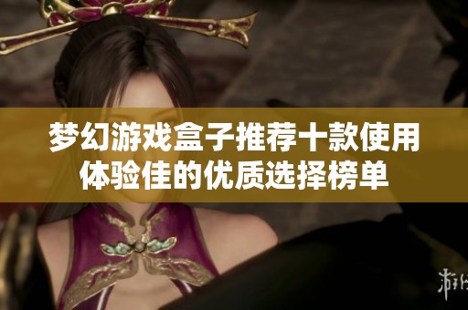 梦幻游戏盒子推荐十款使用体验佳的优质选择榜单