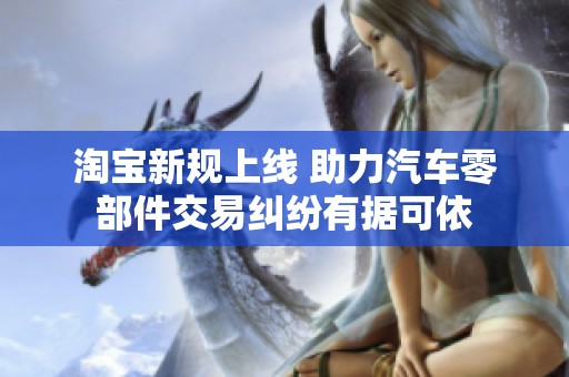 淘宝新规上线 助力汽车零部件交易纠纷有据可依