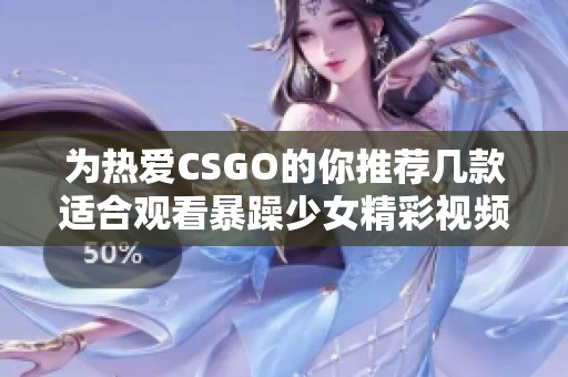 为热爱CSGO的你推荐几款适合观看暴躁少女精彩视频的播放器
