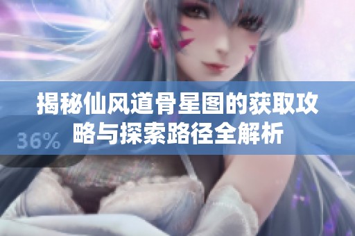 揭秘仙风道骨星图的获取攻略与探索路径全解析