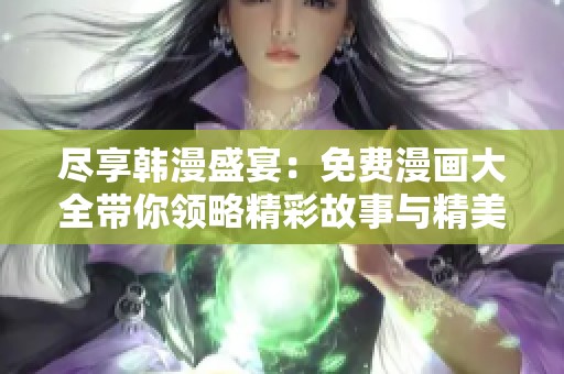 尽享韩漫盛宴：免费漫画大全带你领略精彩故事与精美画风