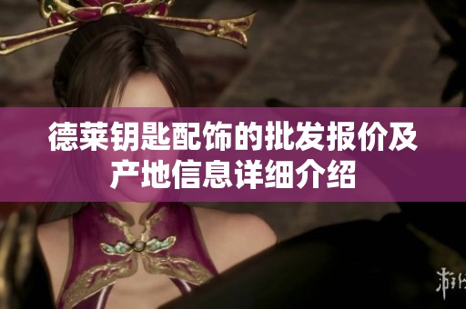 德莱钥匙配饰的批发报价及产地信息详细介绍