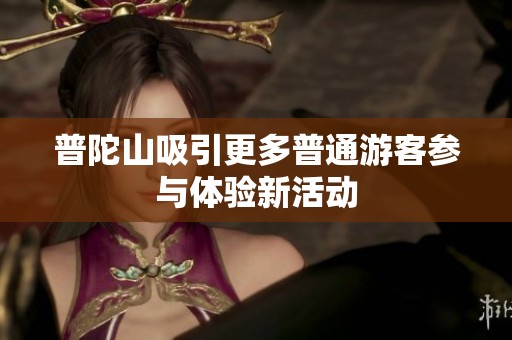 普陀山吸引更多普通游客参与体验新活动