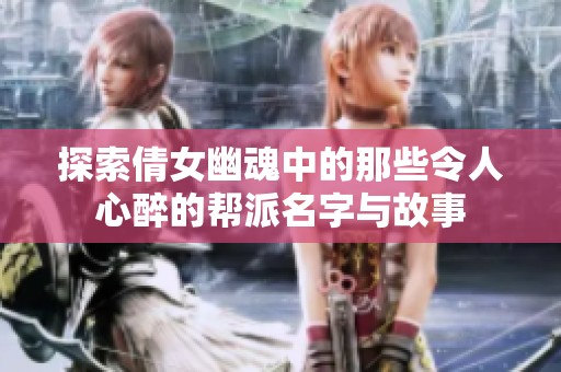 探索倩女幽魂中的那些令人心醉的帮派名字与故事