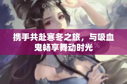 携手共赴寒冬之旅，与吸血鬼畅享舞动时光