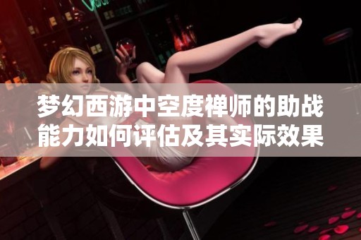 梦幻西游中空度禅师的助战能力如何评估及其实际效果分析