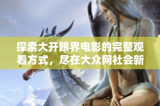 探索大开眼界电影的完整观看方式，尽在大众网社会新闻专区