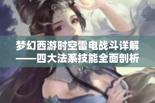 梦幻西游时空雷电战斗详解——四大法系技能全面剖析