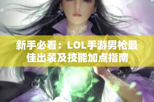 新手必看：LOL手游男枪最佳出装及技能加点指南