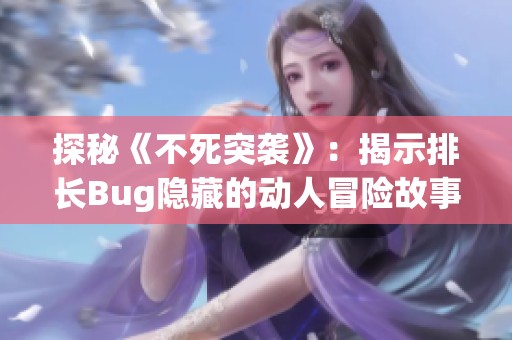 探秘《不死突袭》：揭示排长Bug隐藏的动人冒险故事