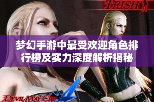 梦幻手游中最受欢迎角色排行榜及实力深度解析揭秘