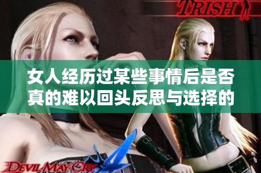 女人经历过某些事情后是否真的难以回头反思与选择的深层次影响