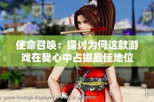使命召唤：探讨为何这款游戏在我心中占据最佳地位