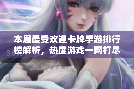 本周最受欢迎卡牌手游排行榜解析，热度游戏一网打尽