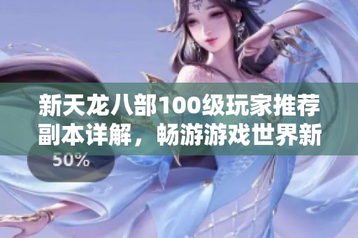 新天龙八部100级玩家推荐副本详解，畅游游戏世界新体验