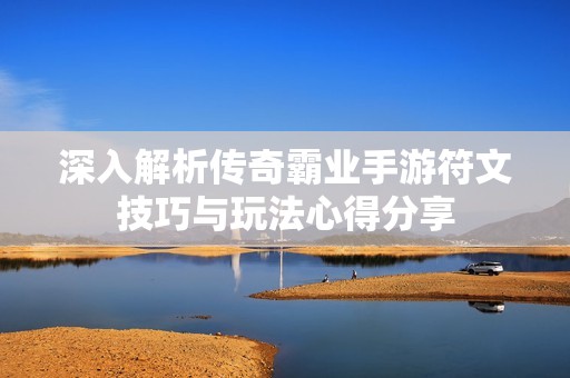 深入解析传奇霸业手游符文技巧与玩法心得分享