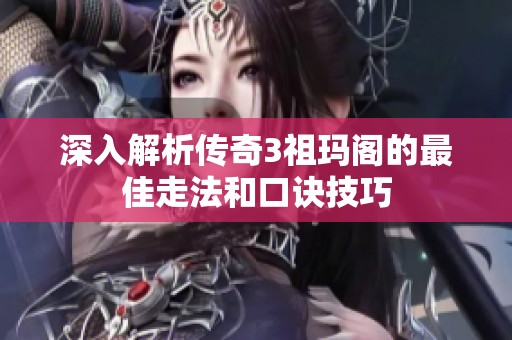 深入解析传奇3祖玛阁的最佳走法和口诀技巧