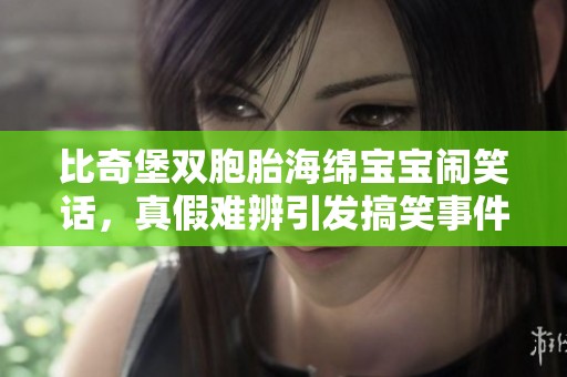 比奇堡双胞胎海绵宝宝闹笑话，真假难辨引发搞笑事件