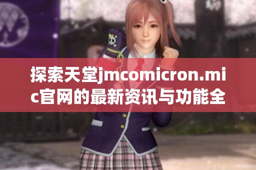 探索天堂jmcomicron.mic官网的最新资讯与功能全解析