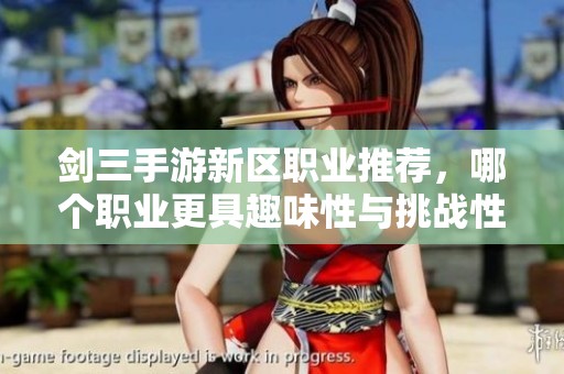 剑三手游新区职业推荐，哪个职业更具趣味性与挑战性不容错过
