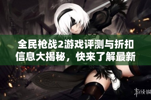 全民枪战2游戏评测与折扣信息大揭秘，快来了解最新动态！