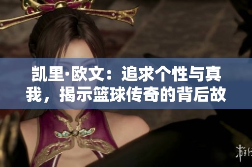 凯里·欧文：追求个性与真我，揭示篮球传奇的背后故事