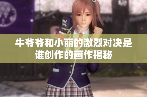 牛爷爷和小丽的激烈对决是谁创作的画作揭秘