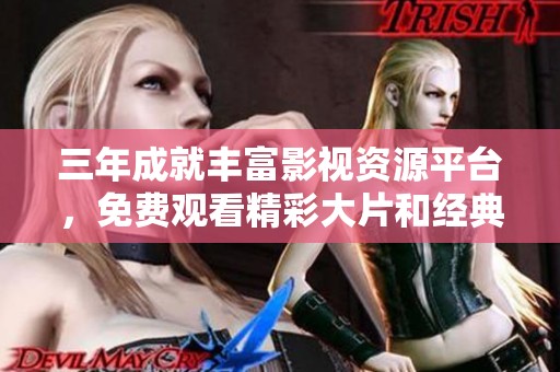 三年成就丰富影视资源平台，免费观看精彩大片和经典电影推荐