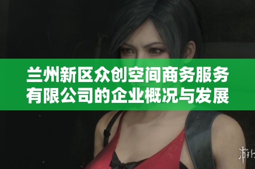 兰州新区众创空间商务服务有限公司的企业概况与发展动态分析