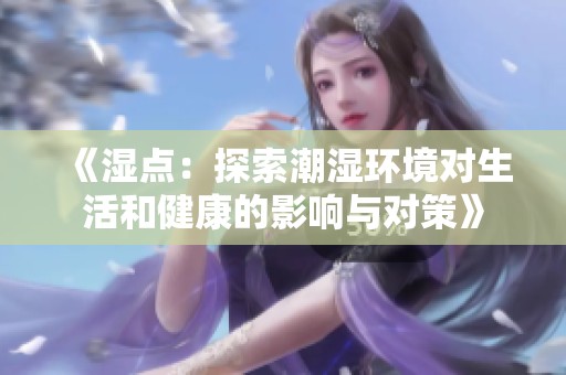 《湿点：探索潮湿环境对生活和健康的影响与对策》