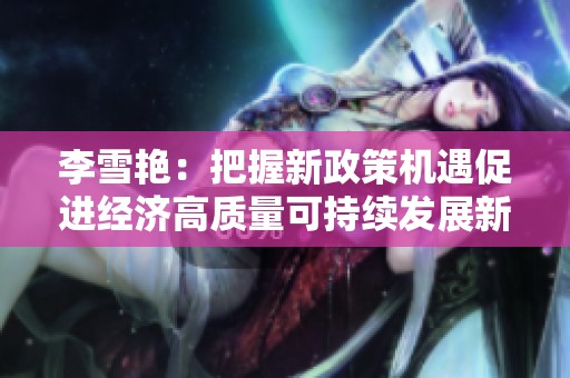 李雪艳：把握新政策机遇促进经济高质量可持续发展新路径