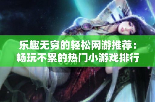 乐趣无穷的轻松网游推荐：畅玩不累的热门小游戏排行榜