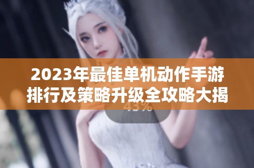 2023年最佳单机动作手游排行及策略升级全攻略大揭秘