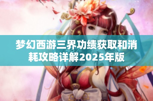 梦幻西游三界功绩获取和消耗攻略详解2025年版