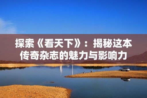 探索《看天下》：揭秘这本传奇杂志的魅力与影响力