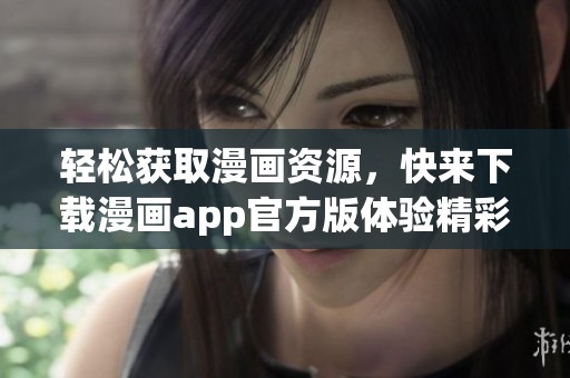 轻松获取漫画资源，快来下载漫画app官方版体验精彩内容！