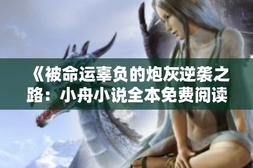 《被命运辜负的炮灰逆袭之路：小舟小说全本免费阅读》
