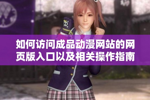 如何访问成品动漫网站的网页版入口以及相关操作指南