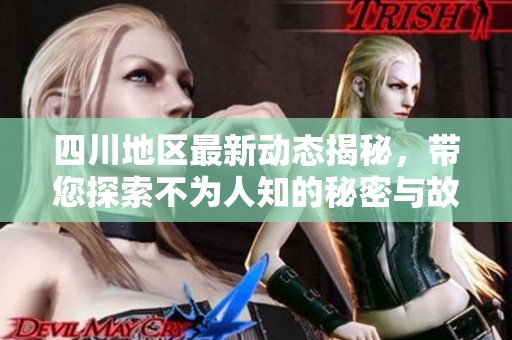 四川地区最新动态揭秘，带您探索不为人知的秘密与故事