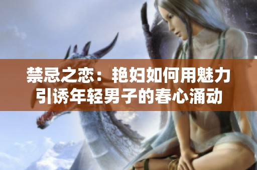 禁忌之恋：艳妇如何用魅力引诱年轻男子的春心涌动