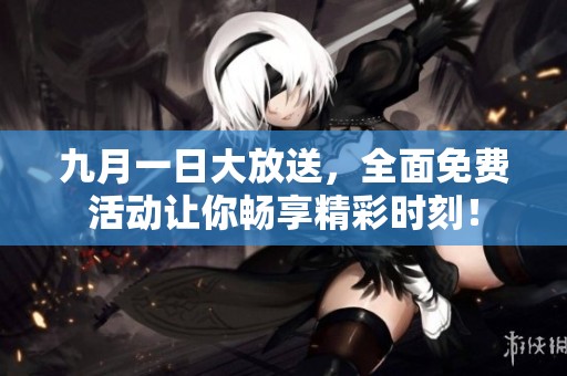 九月一日大放送，全面免费活动让你畅享精彩时刻！