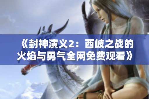 《封神演义2：西岐之战的火焰与勇气全网免费观看》
