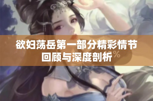 欲妇荡岳第一部分精彩情节回顾与深度剖析