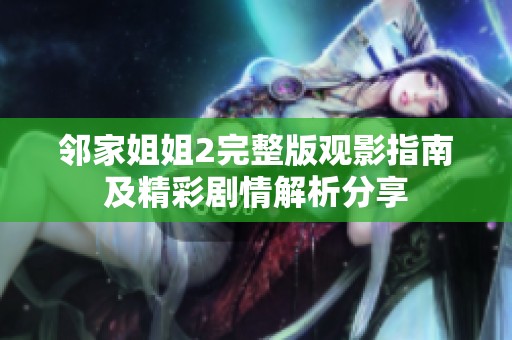 邻家姐姐2完整版观影指南及精彩剧情解析分享