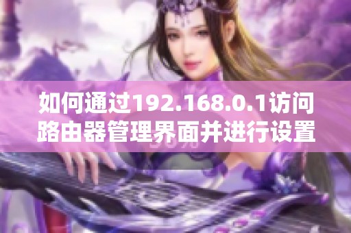 如何通过192.168.0.1访问路由器管理界面并进行设置调整