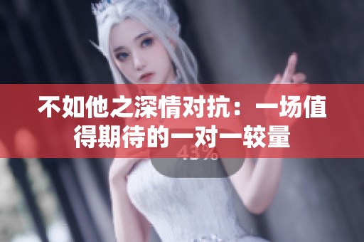 不如他之深情对抗：一场值得期待的一对一较量