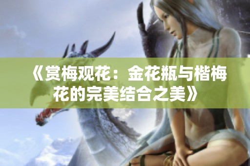 《赏梅观花：金花瓶与楷梅花的完美结合之美》
