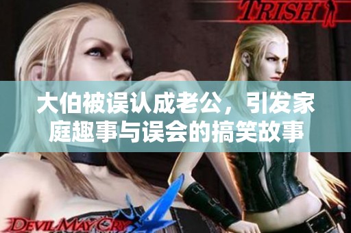 大伯被误认成老公，引发家庭趣事与误会的搞笑故事
