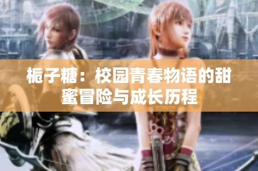 栀子糖：校园青春物语的甜蜜冒险与成长历程
